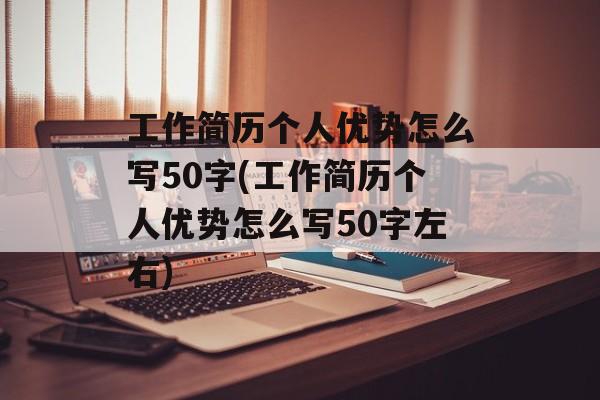 工作简历个人优势怎么写50字(工作简历个人优势怎么写50字左右)