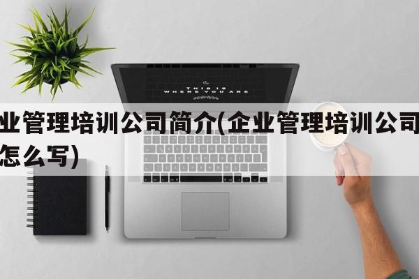 企业管理培训公司简介(企业管理培训公司简介怎么写)